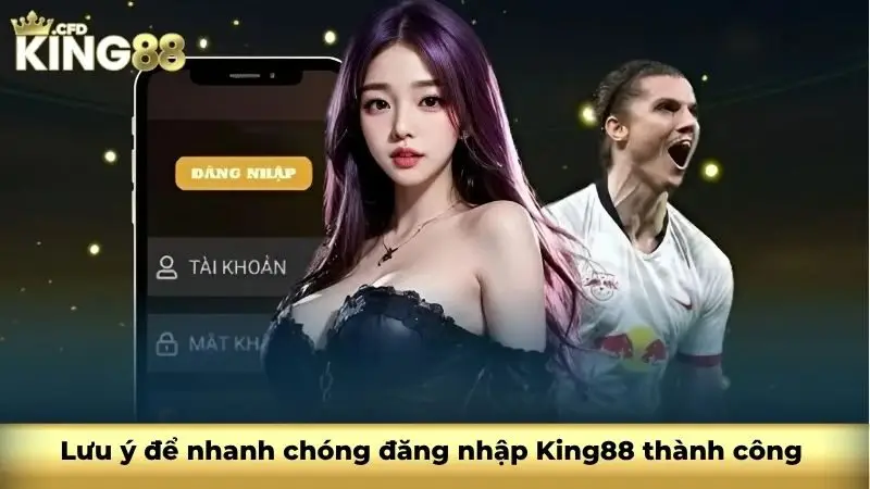 Lưu ý để nhanh chóng đăng nhập King88 thành công